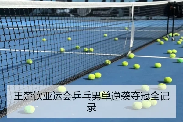 王楚钦亚运会乒乓男单逆袭夺冠全记录